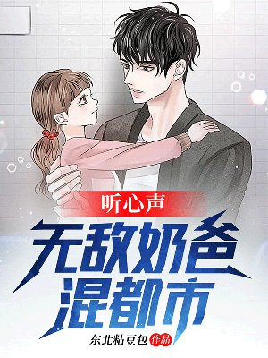 听心声:无敌奶爸混都市 东北粘豆包