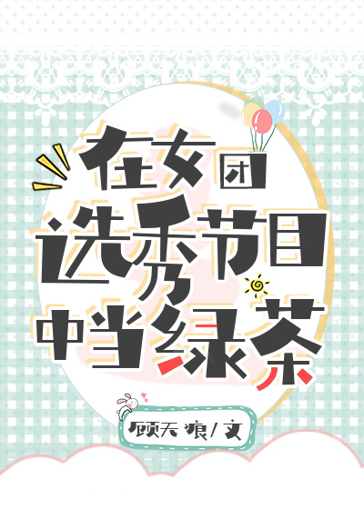 在女团选秀节目中当绿茶 小说