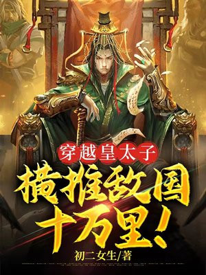 穿越皇太子,横推敌国十万里!