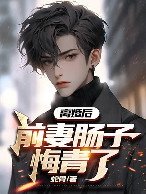 离婚后,前妻肠子悔青了