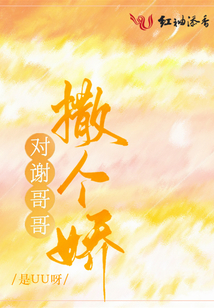 对谢哥哥撒个娇