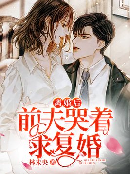 离婚后前夫哭着求复婚小说免费观看