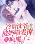 惊！冷情沈爷被奶喵妻撩疯魔了